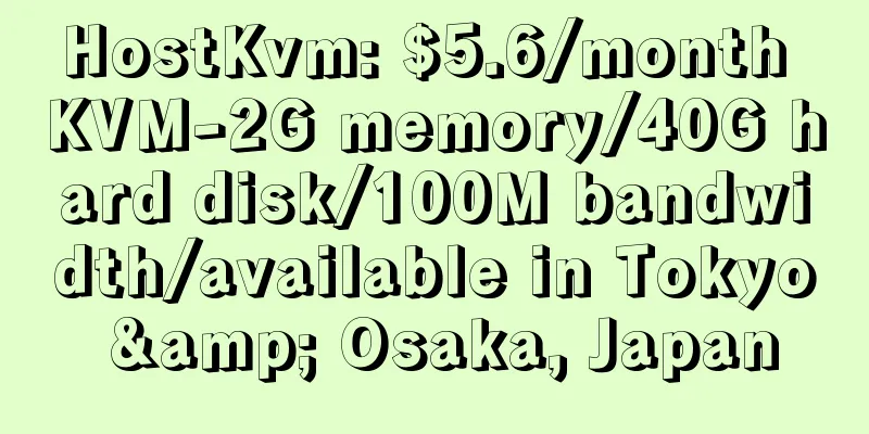 HostKvm: $5.6/month KVM-2G memory/40G hard disk/100M bandwidth/available in Tokyo & Osaka, Japan