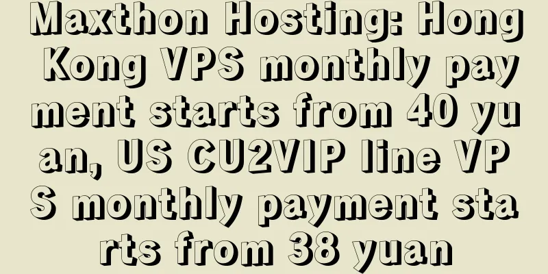 Maxthon Hosting: Hong Kong VPS monthly payment starts from 40 yuan, US CU2VIP line VPS monthly payment starts from 38 yuan