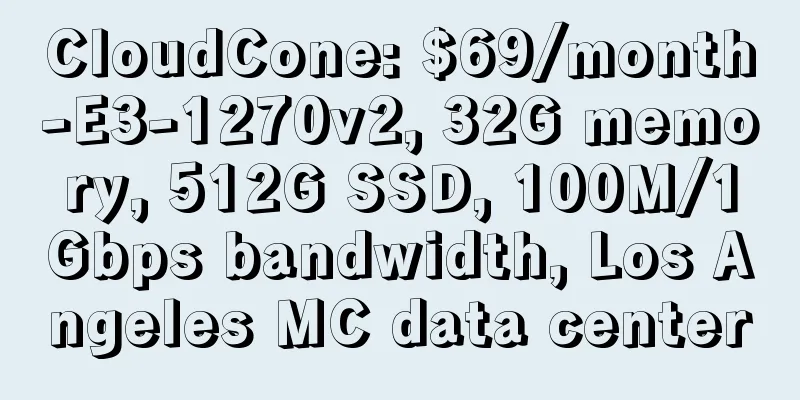 CloudCone: $69/month-E3-1270v2, 32G memory, 512G SSD, 100M/1Gbps bandwidth, Los Angeles MC data center