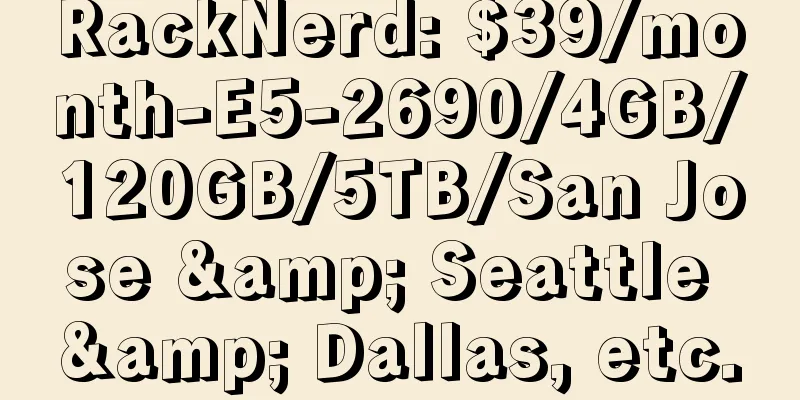 RackNerd: $39/month-E5-2690/4GB/120GB/5TB/San Jose & Seattle & Dallas, etc.
