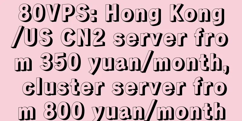 80VPS: Hong Kong/US CN2 server from 350 yuan/month, cluster server from 800 yuan/month