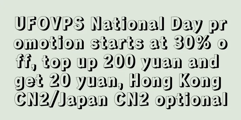 UFOVPS National Day promotion starts at 30% off, top up 200 yuan and get 20 yuan, Hong Kong CN2/Japan CN2 optional