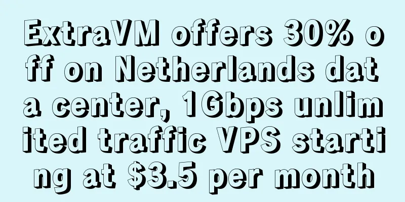 ExtraVM offers 30% off on Netherlands data center, 1Gbps unlimited traffic VPS starting at $3.5 per month