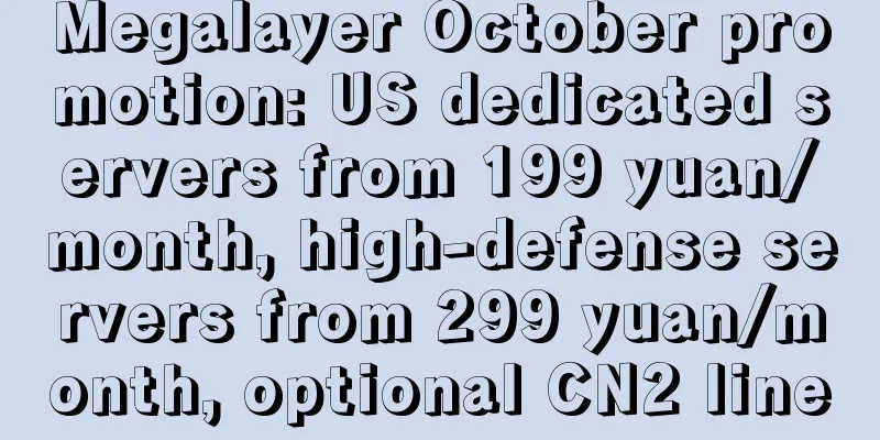 Megalayer October promotion: US dedicated servers from 199 yuan/month, high-defense servers from 299 yuan/month, optional CN2 line