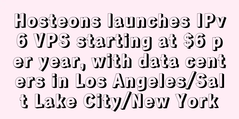 Hosteons launches IPv6 VPS starting at $6 per year, with data centers in Los Angeles/Salt Lake City/New York