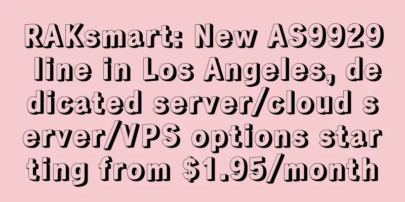 RAKsmart: New AS9929 line in Los Angeles, dedicated server/cloud server/VPS options starting from $1.95/month