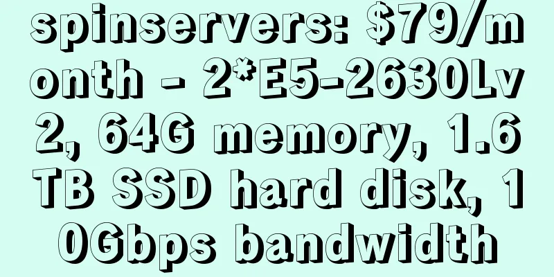 spinservers: $79/month - 2*E5-2630Lv2, 64G memory, 1.6TB SSD hard disk, 10Gbps bandwidth