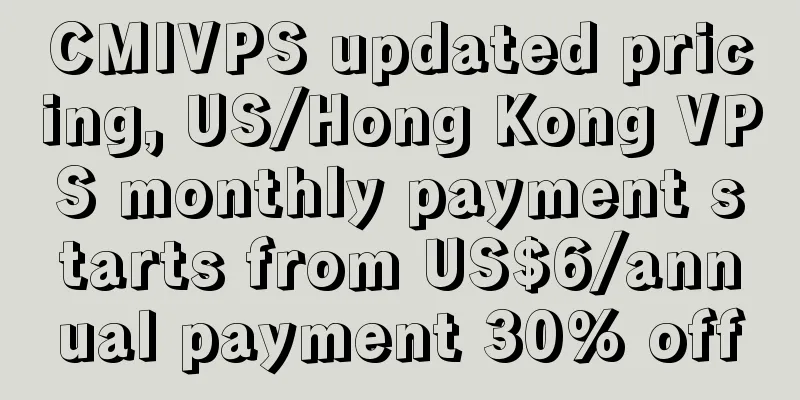 CMIVPS updated pricing, US/Hong Kong VPS monthly payment starts from US$6/annual payment 30% off