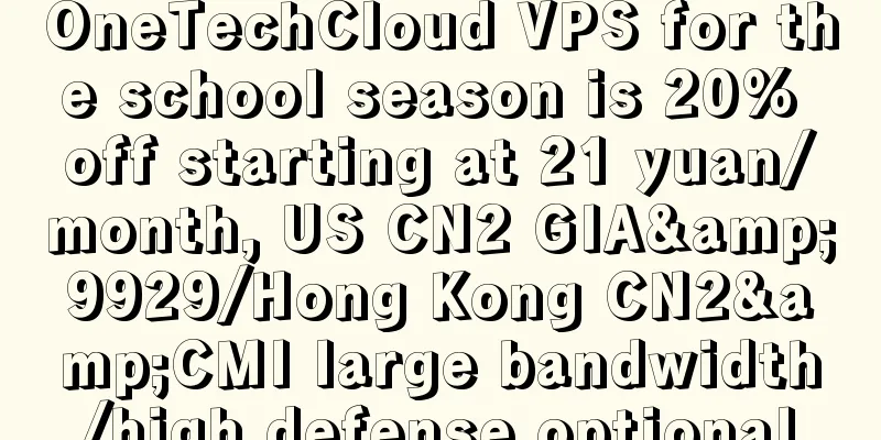 OneTechCloud VPS for the school season is 20% off starting at 21 yuan/month, US CN2 GIA&9929/Hong Kong CN2&CMI large bandwidth/high defense optional