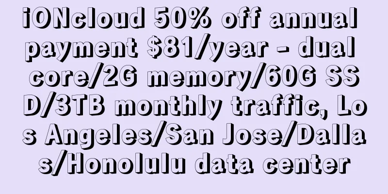 iONcloud 50% off annual payment $81/year - dual core/2G memory/60G SSD/3TB monthly traffic, Los Angeles/San Jose/Dallas/Honolulu data center