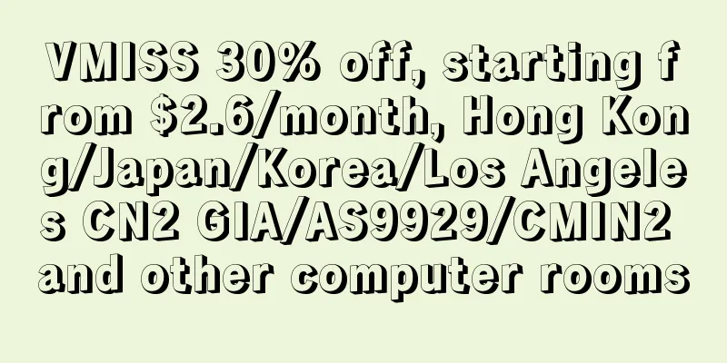 VMISS 30% off, starting from $2.6/month, Hong Kong/Japan/Korea/Los Angeles CN2 GIA/AS9929/CMIN2 and other computer rooms