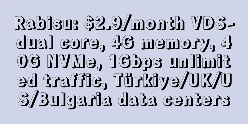 Rabisu: $2.9/month VDS-dual core, 4G memory, 40G NVMe, 1Gbps unlimited traffic, Türkiye/UK/US/Bulgaria data centers