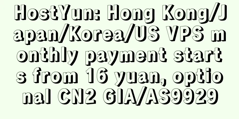 HostYun: Hong Kong/Japan/Korea/US VPS monthly payment starts from 16 yuan, optional CN2 GIA/AS9929