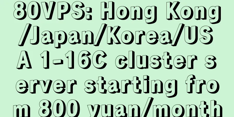 80VPS: Hong Kong/Japan/Korea/USA 1-16C cluster server starting from 800 yuan/month