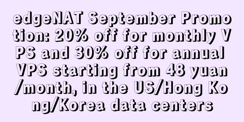 edgeNAT September Promotion: 20% off for monthly VPS and 30% off for annual VPS starting from 48 yuan/month, in the US/Hong Kong/Korea data centers