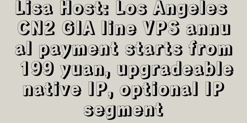 Lisa Host: Los Angeles CN2 GIA line VPS annual payment starts from 199 yuan, upgradeable native IP, optional IP segment