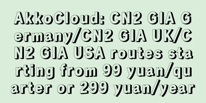 AkkoCloud: CN2 GIA Germany/CN2 GIA UK/CN2 GIA USA routes starting from 99 yuan/quarter or 299 yuan/year