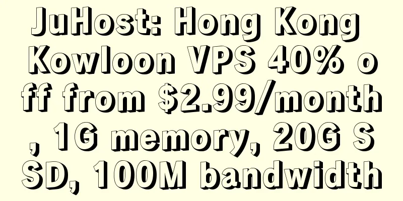 JuHost: Hong Kong Kowloon VPS 40% off from $2.99/month, 1G memory, 20G SSD, 100M bandwidth
