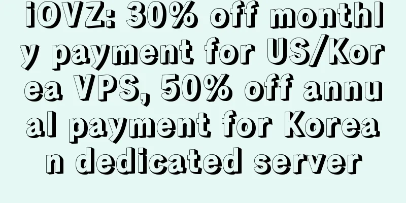 iOVZ: 30% off monthly payment for US/Korea VPS, 50% off annual payment for Korean dedicated server