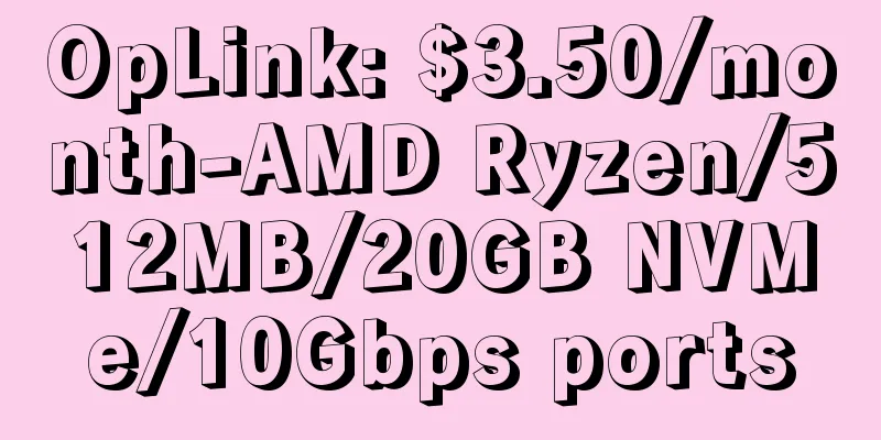 OpLink: $3.50/month-AMD Ryzen/512MB/20GB NVMe/10Gbps ports