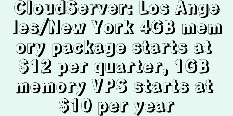CloudServer: Los Angeles/New York 4GB memory package starts at $12 per quarter, 1GB memory VPS starts at $10 per year