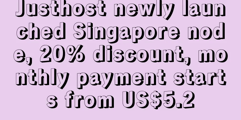 Justhost newly launched Singapore node, 20% discount, monthly payment starts from US$5.2