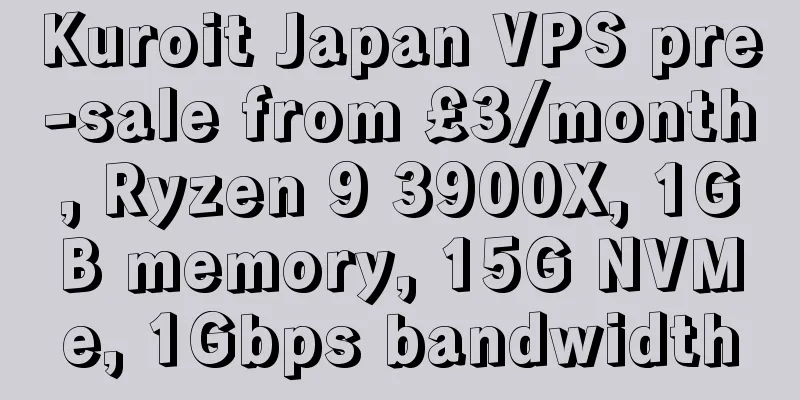 Kuroit Japan VPS pre-sale from £3/month, Ryzen 9 3900X, 1GB memory, 15G NVMe, 1Gbps bandwidth