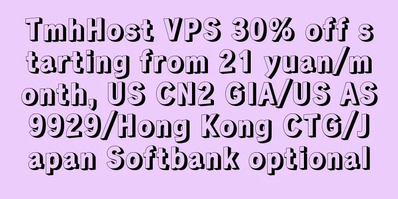 TmhHost VPS 30% off starting from 21 yuan/month, US CN2 GIA/US AS9929/Hong Kong CTG/Japan Softbank optional