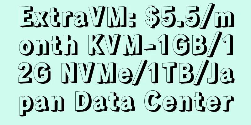 ExtraVM: $5.5/month KVM-1GB/12G NVMe/1TB/Japan Data Center