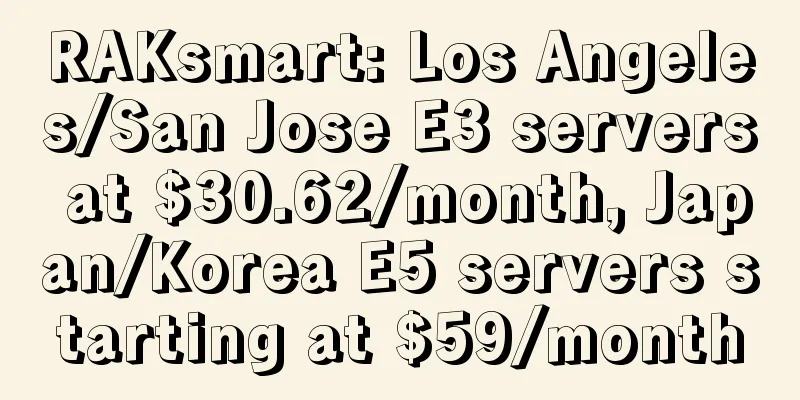 RAKsmart: Los Angeles/San Jose E3 servers at $30.62/month, Japan/Korea E5 servers starting at $59/month