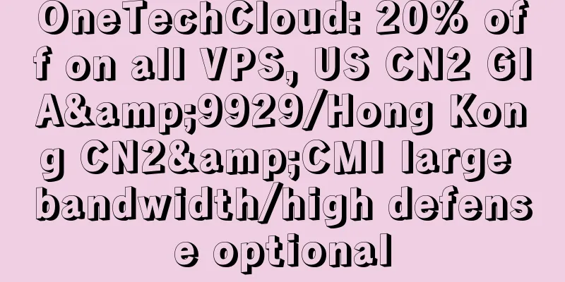 OneTechCloud: 20% off on all VPS, US CN2 GIA&9929/Hong Kong CN2&CMI large bandwidth/high defense optional