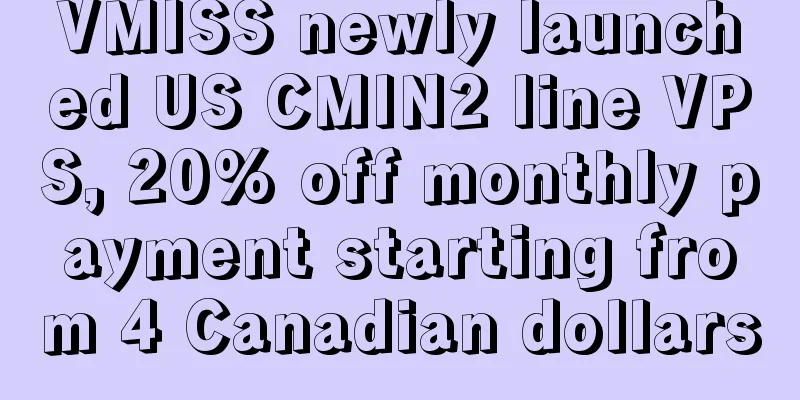 VMISS newly launched US CMIN2 line VPS, 20% off monthly payment starting from 4 Canadian dollars