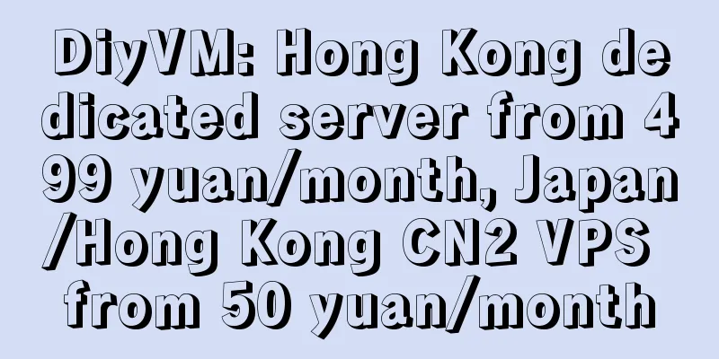 DiyVM: Hong Kong dedicated server from 499 yuan/month, Japan/Hong Kong CN2 VPS from 50 yuan/month