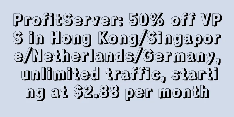 ProfitServer: 50% off VPS in Hong Kong/Singapore/Netherlands/Germany, unlimited traffic, starting at $2.88 per month