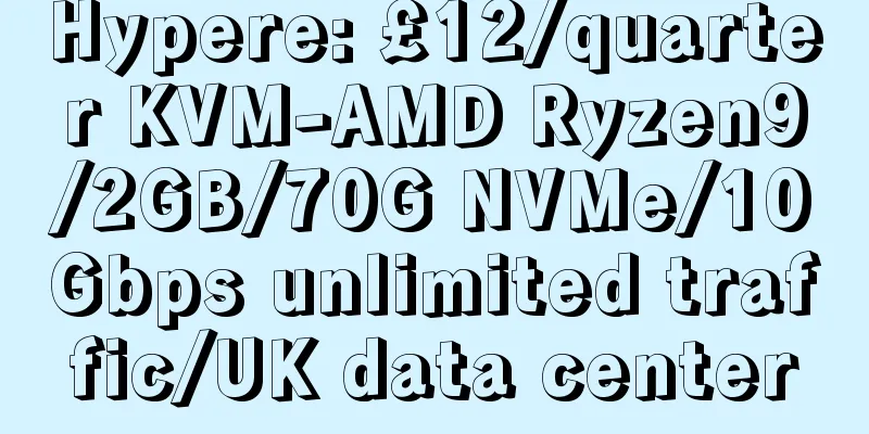 Hypere: £12/quarter KVM-AMD Ryzen9/2GB/70G NVMe/10Gbps unlimited traffic/UK data center