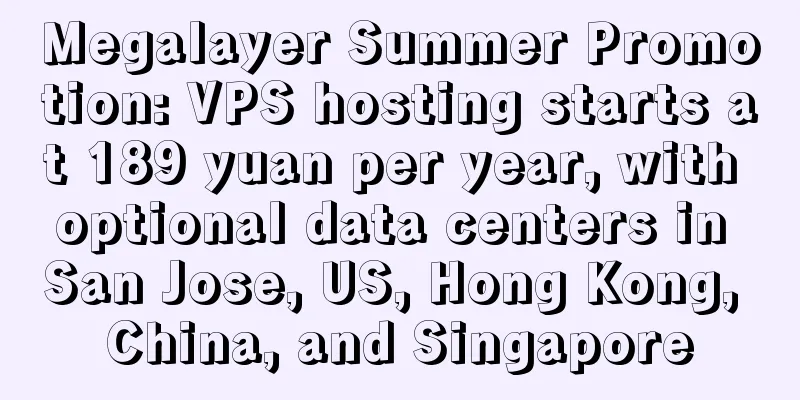 Megalayer Summer Promotion: VPS hosting starts at 189 yuan per year, with optional data centers in San Jose, US, Hong Kong, China, and Singapore