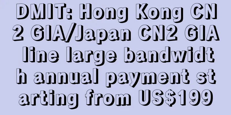 DMIT: Hong Kong CN2 GIA/Japan CN2 GIA line large bandwidth annual payment starting from US$199