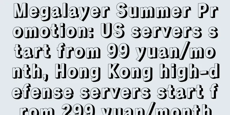 Megalayer Summer Promotion: US servers start from 99 yuan/month, Hong Kong high-defense servers start from 299 yuan/month