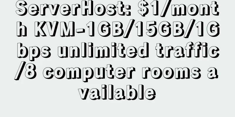 ServerHost: $1/month KVM-1GB/15GB/1Gbps unlimited traffic/8 computer rooms available