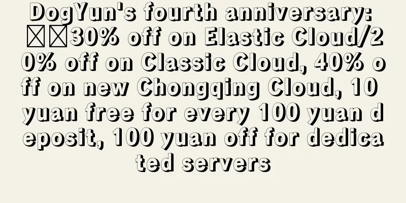 DogYun's fourth anniversary: ​​30% off on Elastic Cloud/20% off on Classic Cloud, 40% off on new Chongqing Cloud, 10 yuan free for every 100 yuan deposit, 100 yuan off for dedicated servers