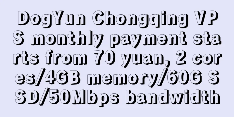 DogYun Chongqing VPS monthly payment starts from 70 yuan, 2 cores/4GB memory/60G SSD/50Mbps bandwidth