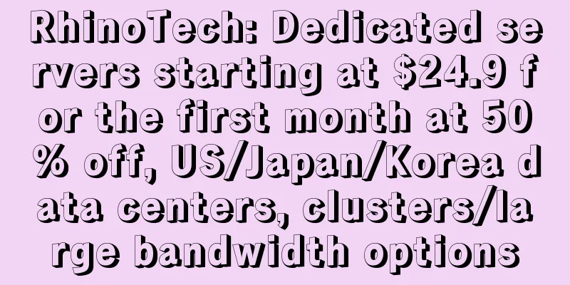 RhinoTech: Dedicated servers starting at $24.9 for the first month at 50% off, US/Japan/Korea data centers, clusters/large bandwidth options