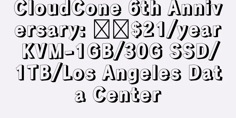 CloudCone 6th Anniversary: ​​$21/year KVM-1GB/30G SSD/1TB/Los Angeles Data Center