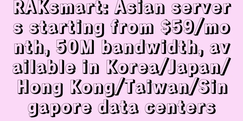 RAKsmart: Asian servers starting from $59/month, 50M bandwidth, available in Korea/Japan/Hong Kong/Taiwan/Singapore data centers