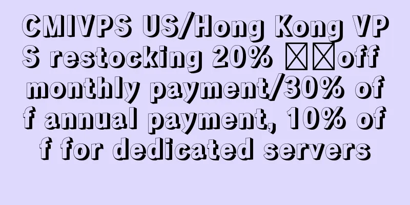 CMIVPS US/Hong Kong VPS restocking 20% ​​off monthly payment/30% off annual payment, 10% off for dedicated servers