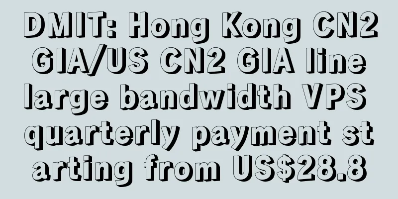 DMIT: Hong Kong CN2 GIA/US CN2 GIA line large bandwidth VPS quarterly payment starting from US$28.8