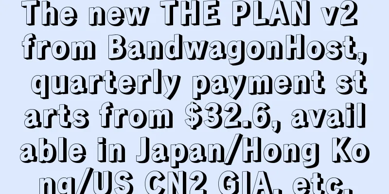 The new THE PLAN v2 from BandwagonHost, quarterly payment starts from $32.6, available in Japan/Hong Kong/US CN2 GIA, etc.