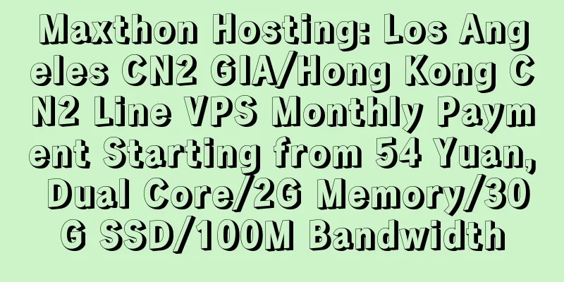 Maxthon Hosting: Los Angeles CN2 GIA/Hong Kong CN2 Line VPS Monthly Payment Starting from 54 Yuan, Dual Core/2G Memory/30G SSD/100M Bandwidth