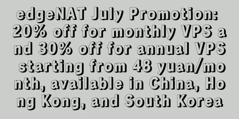 edgeNAT July Promotion: 20% off for monthly VPS and 30% off for annual VPS starting from 48 yuan/month, available in China, Hong Kong, and South Korea