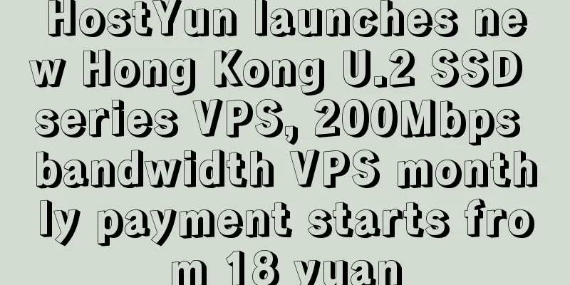 HostYun launches new Hong Kong U.2 SSD series VPS, 200Mbps bandwidth VPS monthly payment starts from 18 yuan